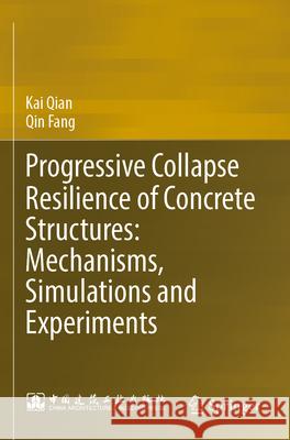 Progressive Collapse Resilience of Concrete Structures: Mechanisms, Simulations and Experiments Kai Qian, Fang, Qin 9789819907748