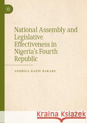 National Assembly and Legislative Effectiveness in Nigeria’s Fourth Republic Adebola Rafiu Bakare 9789819907793 Palgrave MacMillan