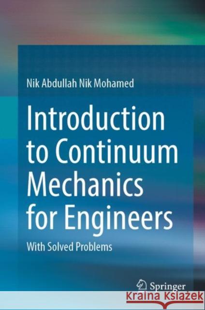 Introduction to Continuum Mechanics for Engineers: With Solved Problems Nik Abdullah Nik Mohamed 9789819908103 Springer