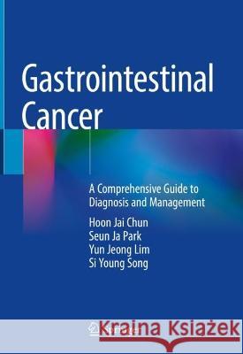 Gastrointestinal Cancer: A Comprehensive Guide to Diagnosis and Management Hoon Jai Chun Seun Ja Park Yun Jeong Lim 9789819908141