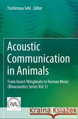 Acoustic Communication in Animals: From Insect Wingbeats to Human Music (Bioacoustics Series Vol.1) Yoshimasa Seki 9789819908332 Springer