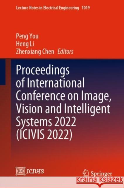 Proceedings of International Conference on Image, Vision and Intelligent Systems 2022 (ICIVIS 2022) Peng You Heng Li Zhenxiang Chen 9789819909223 Springer