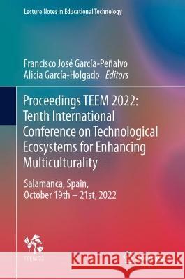 Proceedings Teem 2022: Tenth International Conference on Technological Ecosystems for Enhancing Multiculturality: Salamanca, Spain, October 19 - 21, 2 Francisco Jos? Garc?a-Pe?alvo Alicia Garc?a-Holgado 9789819909414