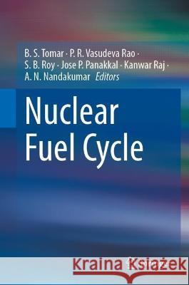 Nuclear Fuel Cycle B. S. Tomar P. R. Vasudeva Rao S. B. Roy 9789819909483 Springer