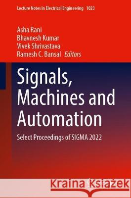 Signals, Machines and Automation: Select Proceedings of SIGMA 2022 Asha Rani Bhavnesh Kumar Vivek Shrivastava 9789819909681 Springer