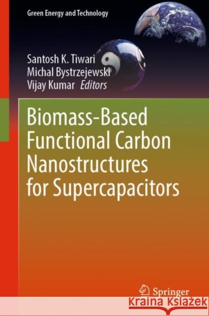 Biomass-Based Functional Carbon Nanostructures for Supercapacitors Santosh K. Tiwari Michal Bystrzejewski Vijay Kumar 9789819909957 Springer