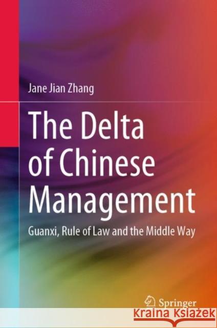 The Delta of Chinese Management: Guanxi, Rule of Law and the Middle Way Jane Jian Zhang 9789819910106