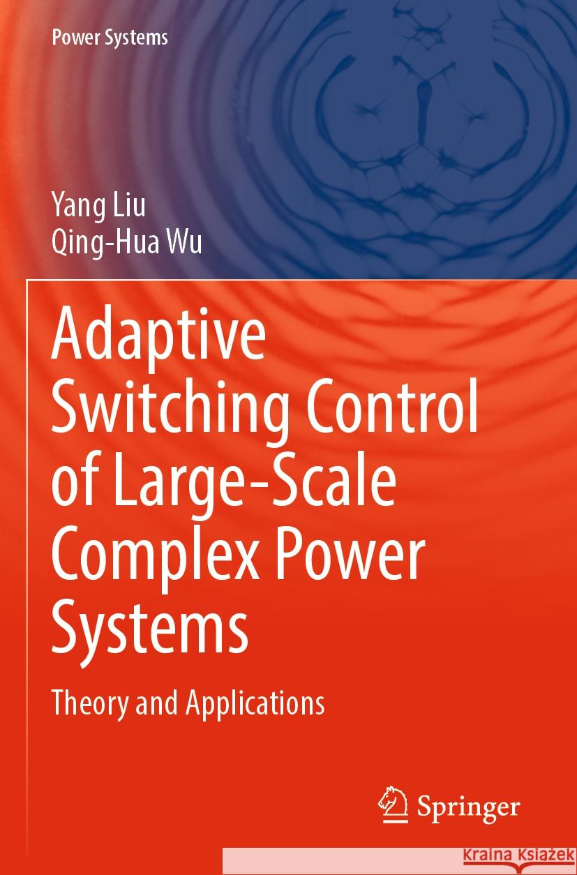 Adaptive Switching Control of Large-Scale Complex Power Systems: Theory and Applications Yang Liu Qing-Hua Wu 9789819910410