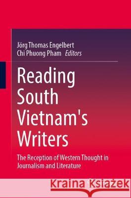 Reading South Vietnam's Writers: The Reception of Western Thought in Journalism and Literature J?rg Thomas Engelbert Chi Phuong Pham 9789819910427