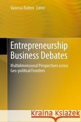 Entrepreneurship Business Debates: Multidimensional Perspectives across Geo-political Frontiers Vanessa Ratten 9789819910700