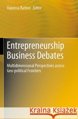 Entrepreneurship Business Debates: Multidimensional Perspectives Across Geo-Political Frontiers Vanessa Ratten 9789819910731