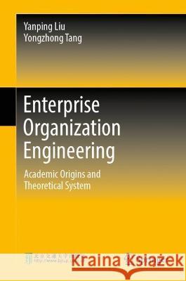 Enterprise Organization Engineering: Academic Origins and Theoretical System Yanping Liu Yongzhong Tang 9789819910939 Springer