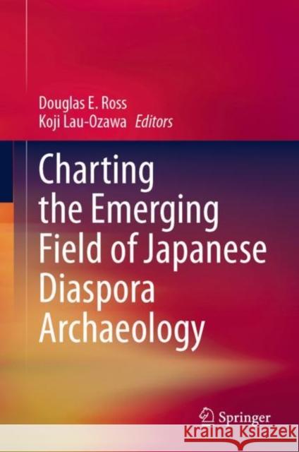 Charting the Emerging Field of Japanese Diaspora Archaeology Douglas E. Ross Koji Lau-Ozawa 9789819911288