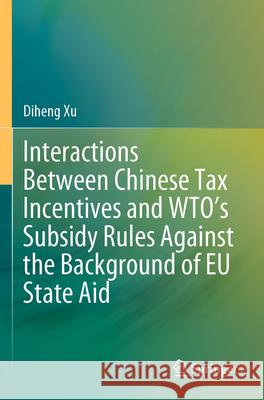 Interactions Between Chinese Tax Incentives and Wto's Subsidy Rules Against the Background of EU State Aid Diheng Xu 9789819911660 Springer