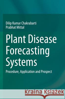 Plant Disease Forecasting Systems: Procedure, Application and Prospect Dilip Kumar Chakrabarti Prabhat Mittal 9789819912124