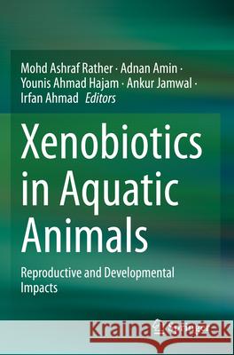 Xenobiotics in Aquatic Animals: Reproductive and Developmental Impacts Mohd Ashraf Rather Adnan Amin Younis Ahmad Hajam 9789819912162