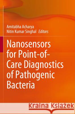 Nanosensors for Point-Of-Care Diagnostics of Pathogenic Bacteria Amitabha Acharya Nitin Kumar Singhal 9789819912209