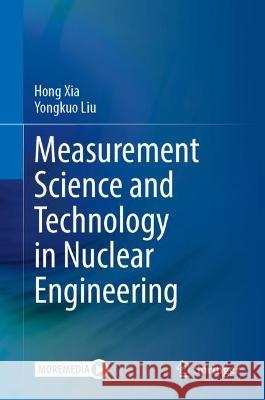 Measurement Science and Technology in Nuclear Engineering Hong Xia, Yongkuo Liu 9789819912797 Springer Nature Singapore