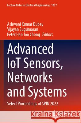 Advanced Iot Sensors, Networks and Systems: Select Proceedings of Spin 2022 Ashwani Kumar Dubey Vijayan Sugumaran Peter Han Joo Chong 9789819913145