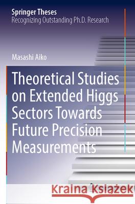 Theoretical Studies on Extended Higgs Sectors Towards Future Precision Measurements Masashi Aiko 9789819913268 Springer Nature Singapore