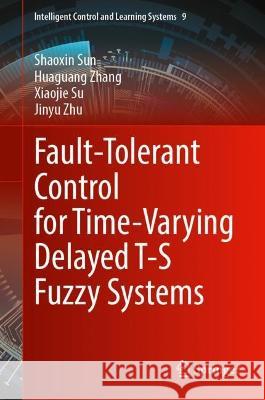 Fault-Tolerant Control for Time-Varying Delayed T-S Fuzzy Systems Shaoxin Sun, Huaguang Zhang, Xiaojie Su 9789819913565 Springer Nature Singapore