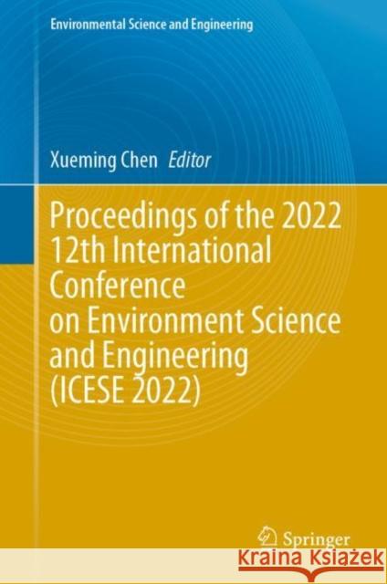 Proceedings of the 2022 12th International Conference on Environment Science and Engineering (ICESE 2022) Xueming Chen 9789819913800 Springer