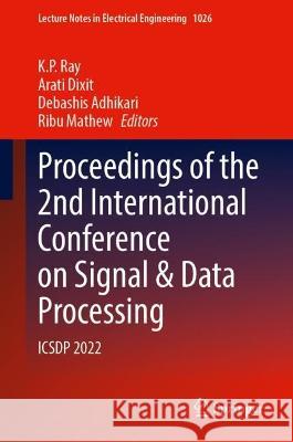 Proceedings of the 2nd International Conference on Signal & Data Processing: ICSDP 2022 K. P. Ray Arati Dixit Debashis Adhikari 9789819914098 Springer