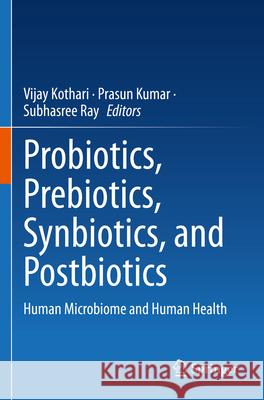 Probiotics, Prebiotics, Synbiotics, and Postbiotics: Human Microbiome and Human Health Vijay Kothari Prasun Kumar Subhasree Ray 9789819914654 Springer