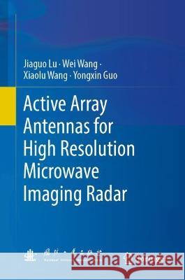 Active Array Antennas for High Resolution Microwave Imaging Radar Jiaguo Lu Wei Wang Xiaolu Wang 9789819914746 Springer