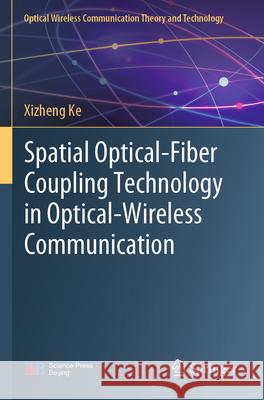 Spatial Optical-Fiber Coupling Technology in Optical-Wireless Communication Xizheng Ke 9789819915279 Springer Nature Singapore