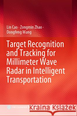 Target Recognition and Tracking for Millimeter Wave Radar in Intelligent Transportation Lin Cao Zongmin Zhao Dongfeng Wang 9789819915354