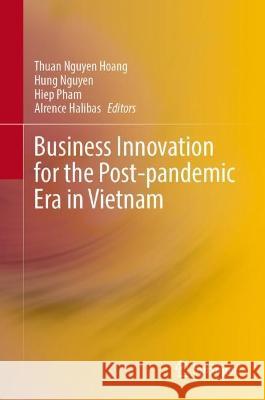 Business Innovation for the Post-pandemic Era in Vietnam Thuan Nguye Hung Nguyen Hiep Pham 9789819915446 Springer