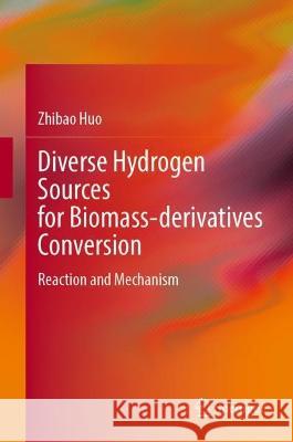 Diverse Hydrogen Sources for Biomass-Derivatives Conversion: Reaction and Mechanism Zhibao Huo 9789819916726 Springer