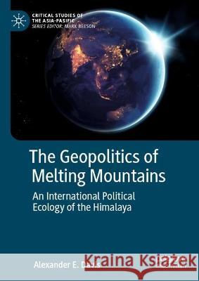 The Geopolitics of Melting Mountains: An International Political Ecology of the Himalaya Alexander E. Davis 9789819916801 Palgrave MacMillan