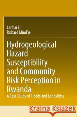 Hydrogeological Hazard Susceptibility and Community Risk Perception in Rwanda: A Case Study of Floods and Landslides Lanhai Li Richard Mind'je 9789819917532 Springer
