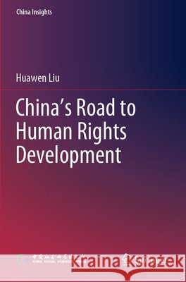 China's Road to Human Rights Development Huawen Liu Min Xie 9789819917761