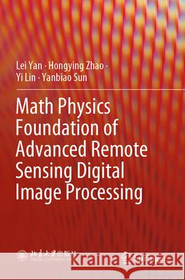 Math Physics Foundation of Advanced Remote Sensing Digital Image Processing Lei Yan, Hongying Zhao, Yi Lin 9789819917808 Springer Verlag, Singapore