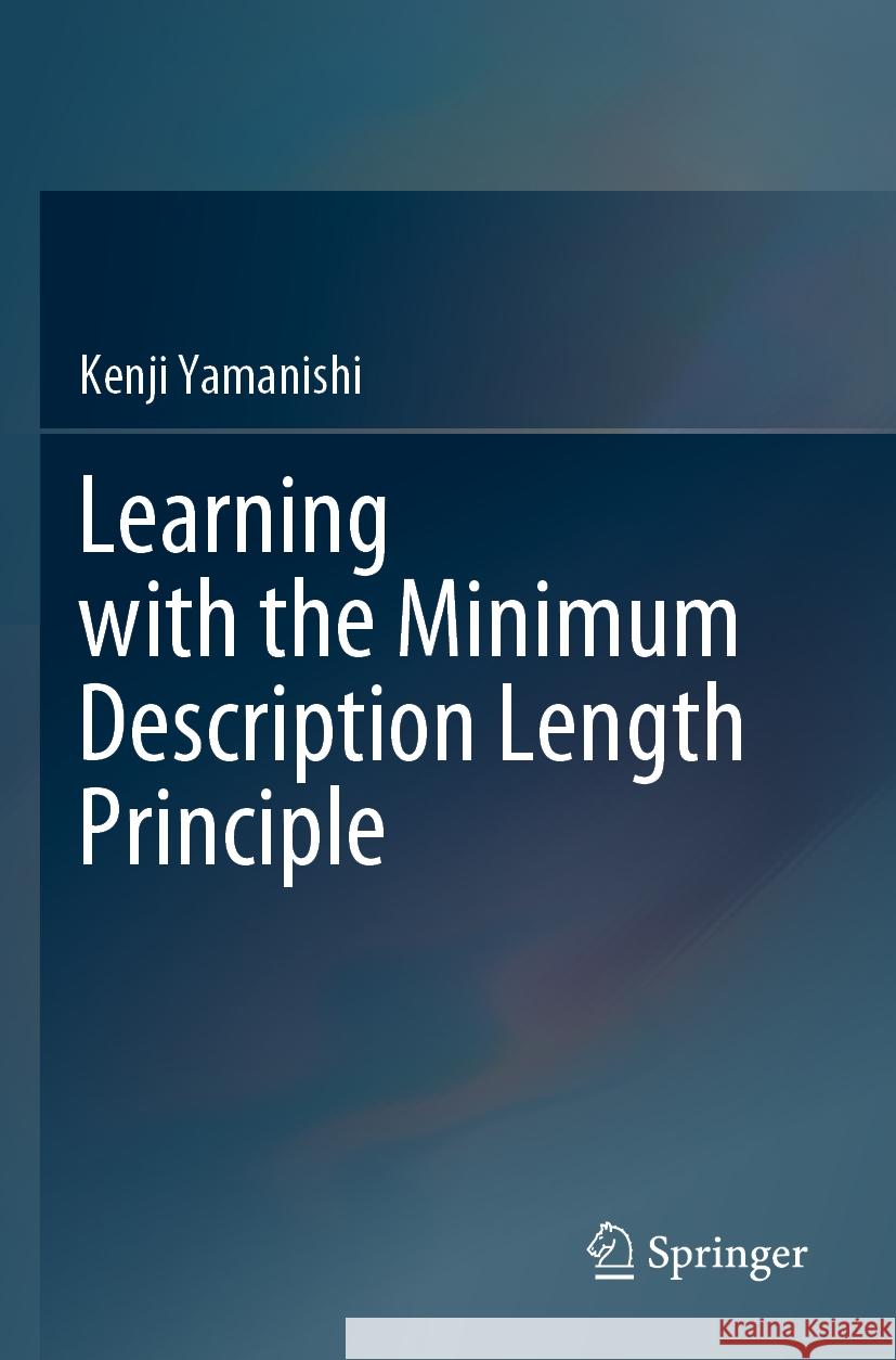 Learning with the Minimum Description Length Principle Kenji Yamanishi 9789819917921 Springer Nature Singapore