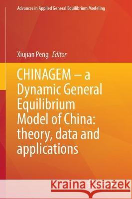 CHINAGEM – a Dynamic General Equilibrium Model of China: theory, data and applications Xiujian Peng 9789819918492 Springer