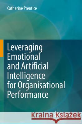 Leveraging Emotional and Artificial Intelligence for Organisational Performance Catherine Prentice 9789819918676 Springer