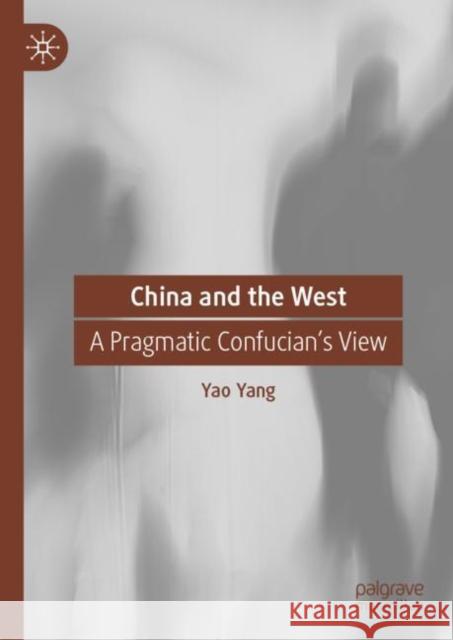 China and the West: A Pragmatic Confucian’s View Yao Yang David Ownby 9789819918812 Palgrave MacMillan