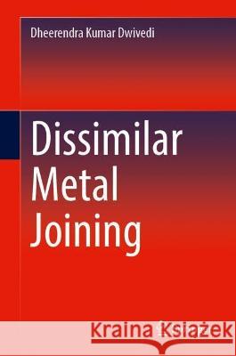 Dissimilar Metal Joining Dheerendra Kumar Dwivedi Anup S. Kulkarni Pankaj Kaushik 9789819918966