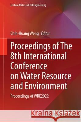 Proceedings of The 8th International Conference on Water Resource and Environment: Proceedings of WRE2022 Chih-Huang Weng 9789819919185 Springer