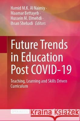 Future Trends in Education Post COVID-19: Teaching, Learning and Skills Driven Curriculum Hamid M. K. A Maamar Bettayeb Hussein M. Elmehdi 9789819919260