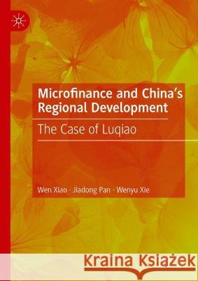 Microfinance and China's Regional Development: The Case of Luqiao Wen Xiao Jiadong Pan Wenwu Xie 9789819919598