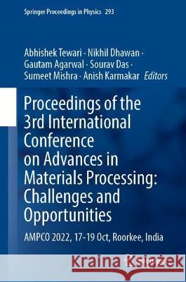 Proceedings of the 3rd International Conference on Advances in Materials Processing: Challenges and Opportunities: AMPCO 2022, 17-19 Oct, Roorkee, India Abhishek Tewari Nikhil Dhawan Gautam Agarwal 9789819919703