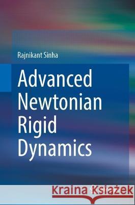 Advanced Newtonian Rigid Dynamics Rajnikant Sinha 9789819920211 Springer