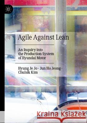 Agile Against Lean: An Inquiry into the Production System of Hyundai Motor Hyung J Jun Ho Jeong Chulsik Kim 9789819920419 Palgrave MacMillan