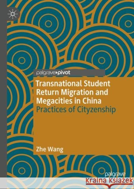 Transnational Student Return Migration and Megacities in China: Practices of Cityzenship Zhe Wang 9789819920822 Palgrave MacMillan