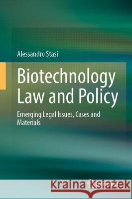 Biotechnology Law and Policy: Emerging Legal Issues, Cases and Materials Alessandro Stasi 9789819921348